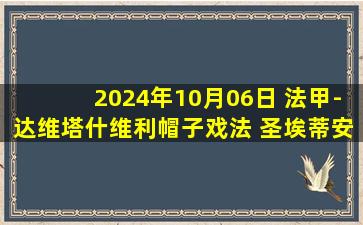 2024年10月06日 法甲-达维塔什维利帽子戏法 圣埃蒂安3-1欧塞尔